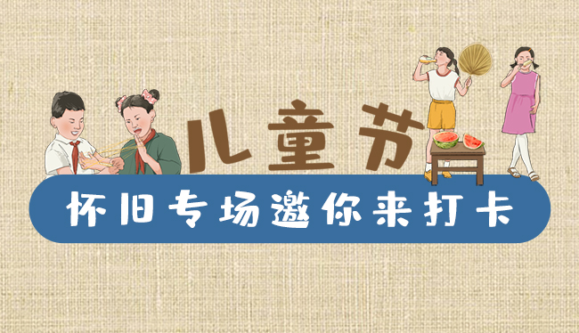 手繪長圖|兒童節(jié)，懷舊專場邀你來打卡！