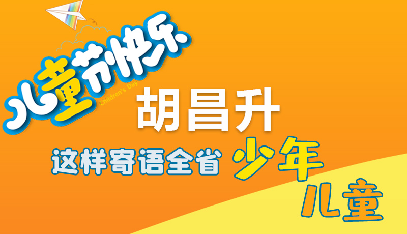 圖解|六一快樂！胡昌升這樣寄語全省少年兒童