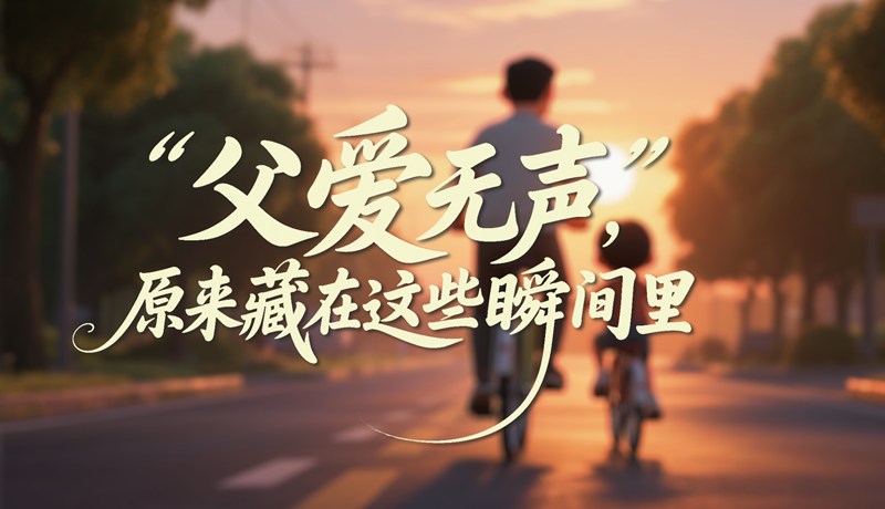 AI視頻|父愛無(wú)聲，原來(lái)藏在這些瞬間里