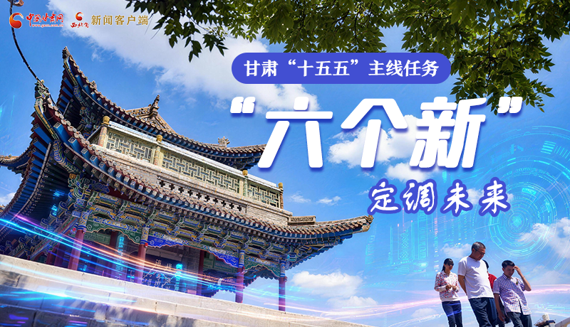 組圖get！甘肅“十五五”主線任務(wù)：“六個(gè)新”定調(diào)未來